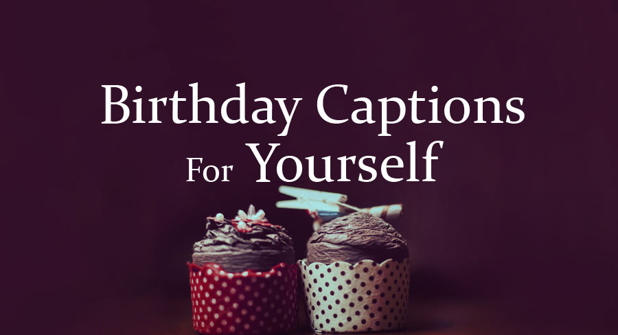 Birthday Captions for Yourself – My Birthday Caption